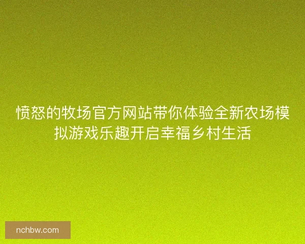 愤怒的牧场官方网站带你体验全新农场模拟游戏乐趣开启幸福乡村生活
