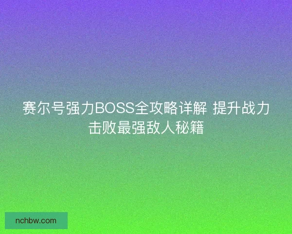 赛尔号强力BOSS全攻略详解 提升战力击败最强敌人秘籍