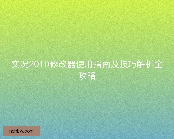 实况2010修改器使用指南及技巧解析全攻略