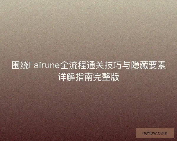 围绕Fairune全流程通关技巧与隐藏要素详解指南完整版