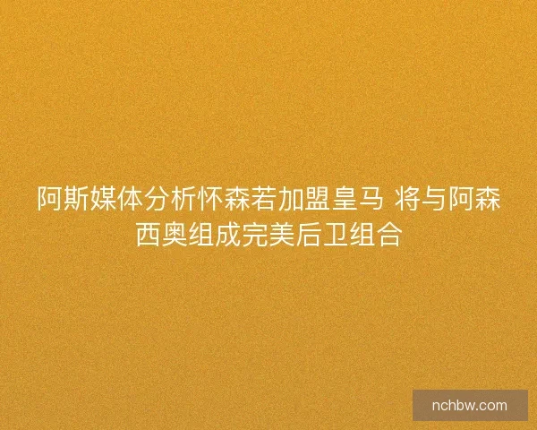 阿斯媒体分析怀森若加盟皇马 将与阿森西奥组成完美后卫组合