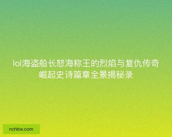 lol海盗船长怒海称王的烈焰与复仇传奇崛起史诗篇章全景揭秘录