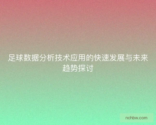 足球数据分析技术应用的快速发展与未来趋势探讨