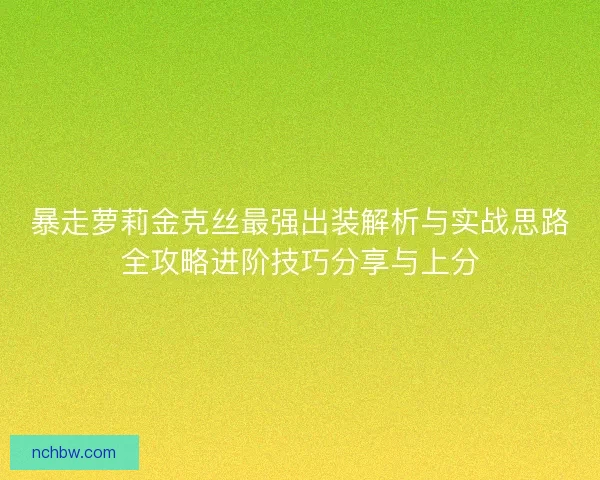 暴走萝莉金克丝最强出装解析与实战思路全攻略进阶技巧分享与上分