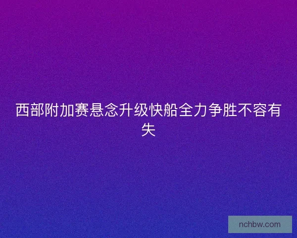 西部附加赛悬念升级快船全力争胜不容有失