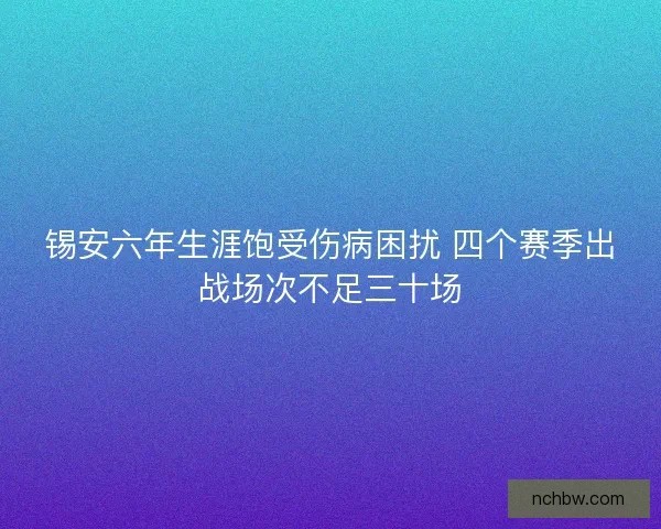 锡安六年生涯饱受伤病困扰 四个赛季出战场次不足三十场 锡安六年生涯饱受伤病困扰 四个赛季出战场次不足三十场
