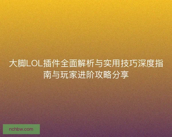 大脚LOL插件全面解析与实用技巧深度指南与玩家进阶攻略分享